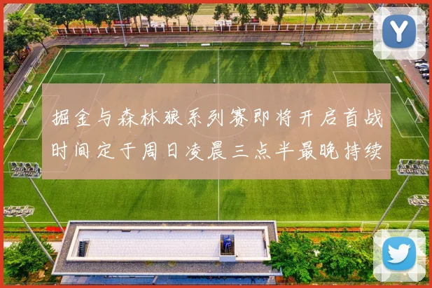 掘金与森林狼系列赛即将开启首战时间定于周日凌晨三点半最晚持续至五月三日