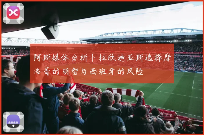 阿斯媒体分析卜拉欣迪亚斯选择摩洛哥的明智与西班牙的风险
