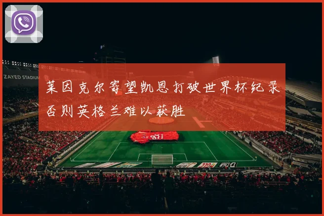 莱因克尔寄望凯恩打破世界杯纪录否则英格兰难以获胜