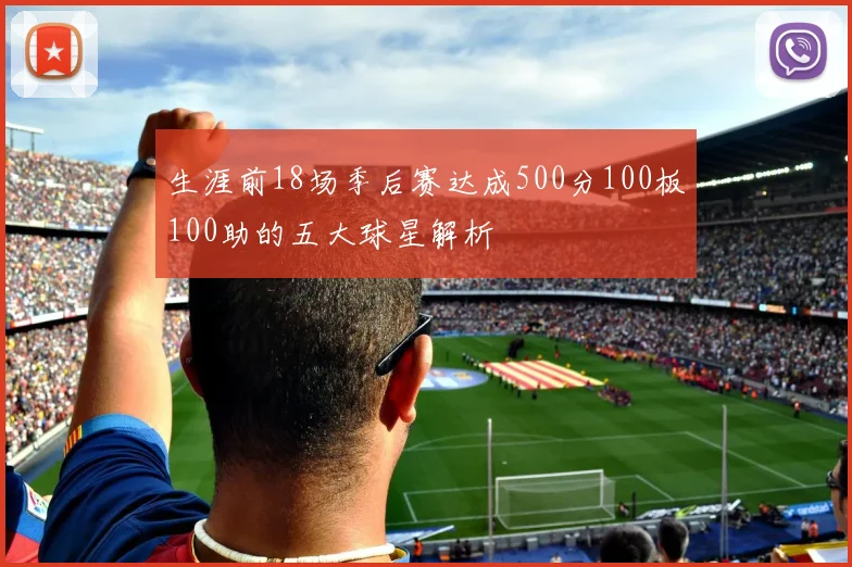 生涯前18场季后赛达成500分100板100助的五大球星解析