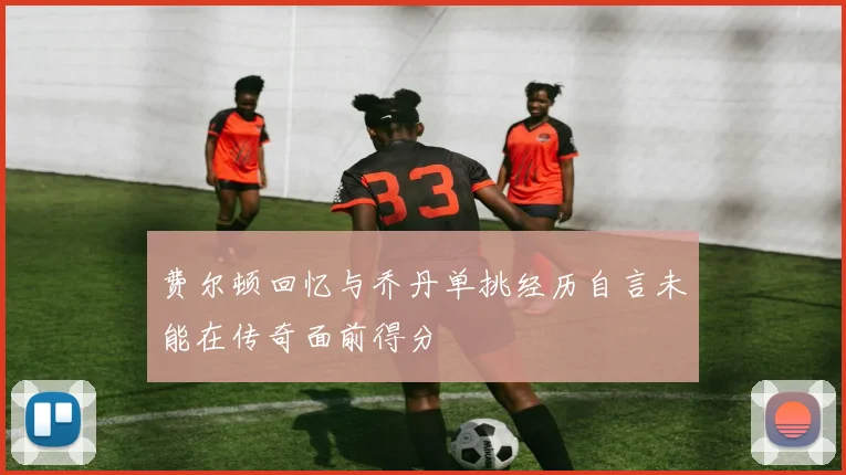 费尔顿回忆与乔丹单挑经历自言未能在传奇面前得分