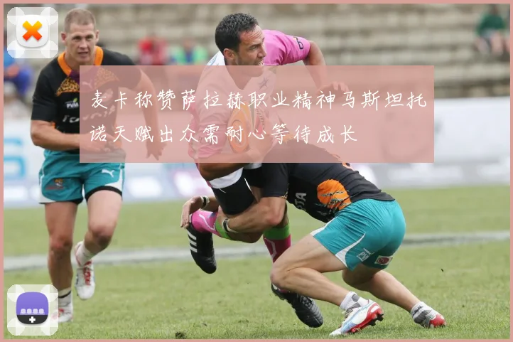 麦卡称赞萨拉赫职业精神马斯坦托诺天赋出众需耐心等待成长
