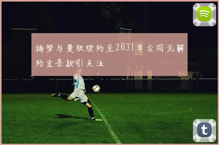 梅努与曼联续约至2031年合同无解约金条款引关注