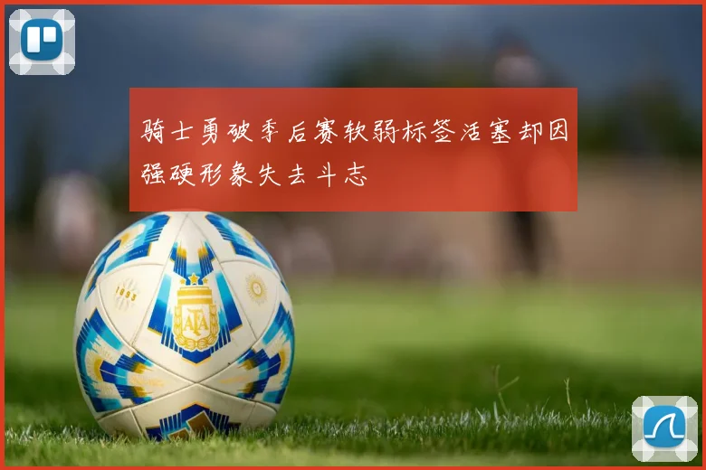 骑士勇破季后赛软弱标签活塞却因强硬形象失去斗志