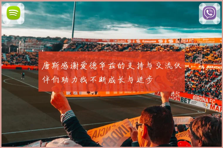 唐斯感谢爱德华兹的支持与交流伙伴们助力我不断成长与进步