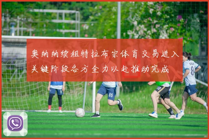 奥纳纳续租特拉布宗体育交易进入关键阶段各方全力以赴推动完成
