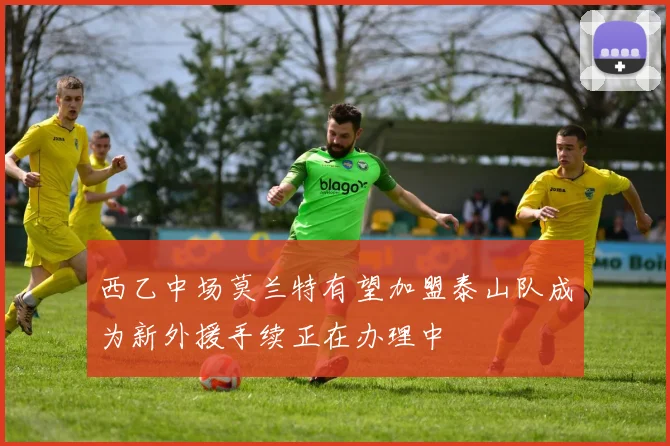 西乙中场莫兰特有望加盟泰山队成为新外援手续正在办理中