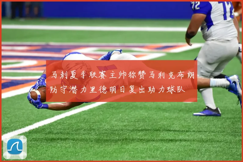 马刺夏季联赛主帅称赞马利克布朗防守潜力里德明日复出助力球队