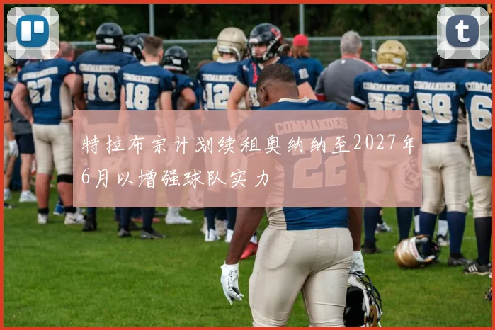 特拉布宗计划续租奥纳纳至2027年6月以增强球队实力