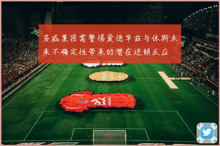 芬威集团需警惕爱德华兹与休斯未来不确定性带来的潜在连锁反应