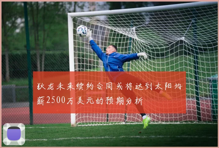 狄龙未来续约合同或将达到太阳均薪2500万美元的预期分析